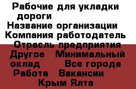 Рабочие для укладки дороги  apre2012@bk.ru › Название организации ­ Компания-работодатель › Отрасль предприятия ­ Другое › Минимальный оклад ­ 1 - Все города Работа » Вакансии   . Крым,Ялта